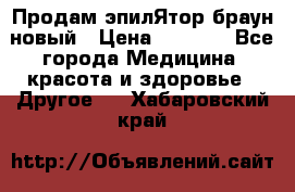 Продам эпилЯтор браун новый › Цена ­ 1 500 - Все города Медицина, красота и здоровье » Другое   . Хабаровский край